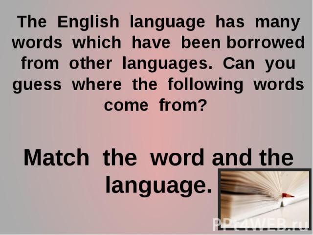 The English language has many words which have been borrowed from other languages. Can you guess where the following words come from? Match the word and the language.