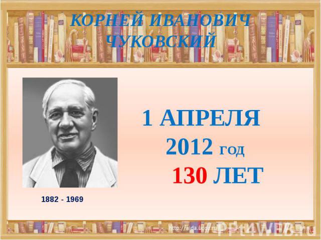 КОРНЕЙ ИВАНОВИЧ ЧУКОВСКИЙ 1882 - 1969