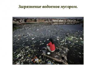 Загрязнение водоемов мусором.