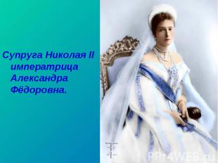 Супруга Николая II императрица Александра Фёдоровна. Супруга Николая II императр