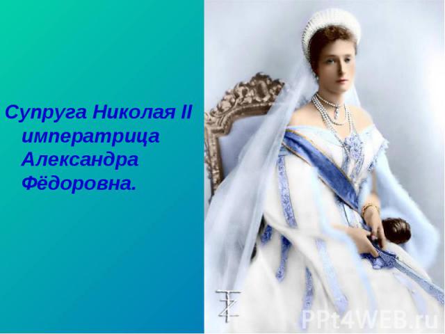 Супруга Николая II императрица Александра Фёдоровна. Супруга Николая II императрица Александра Фёдоровна.