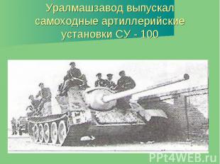 Уралмашзавод выпускал самоходные артиллерийские установки СУ - 100