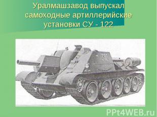 Уралмашзавод выпускал самоходные артиллерийские установки СУ - 122