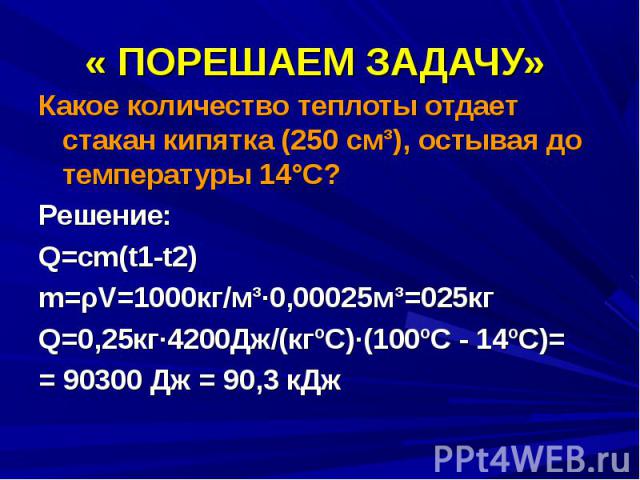 Какое количество теплоты отдает стакан кипятка (250 см³), остывая до температуры 14°C? Какое количество теплоты отдает стакан кипятка (250 см³), остывая до температуры 14°C? Решение: Q=cm(t1-t2) m=ρV=1000кг/м³·0,00025м³=025кг Q=0,25кг·4200Дж/(кгºC)·…