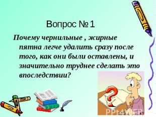 Вопрос № 1 Почему чернильные , жирные пятна легче удалить сразу после того, как