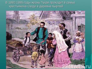 В 1892-1895 годы жизнь Тукая проходит в семье крестьянина Сагди в деревне Кырлай