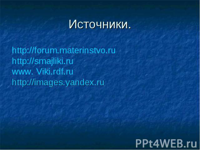 Источники. http://forum.materinstvo.ru http://smajliki.ru www. Viki.rdf.ru http://images.yandex.ru