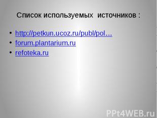 Список используемых источников : http://petkun.ucoz.ru/publ/pol… forum.plantariu