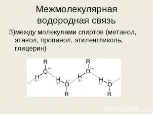 3)между молекулами спиртов (метанол, этанол, пропанол, этиленгликоль, глицерин)
