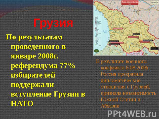 По результатам проведенного в январе 2008г. референдума 77% избирателей поддержали вступление Грузии в НАТО По результатам проведенного в январе 2008г. референдума 77% избирателей поддержали вступление Грузии в НАТО