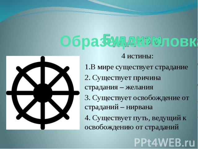 4 истины: 4 истины: 1.В мире существует страдание 2. Существует причина страдания – желания 3. Существует освобождение от страданий – нирвана 4. Существует путь, ведущий к освобождению от страданий