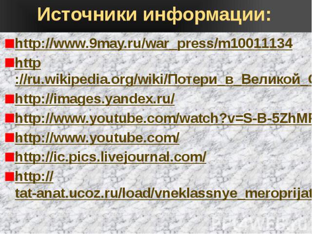 Источники информации: http://www.9may.ru/war_press/m10011134 http://ru.wikipedia.org/wiki/Потери_в_Великой_Отечественной_войне http://images.yandex.ru/ http://www.youtube.com/watch?v=S-B-5ZhMPRw http://www.youtube.com/ http://ic.pics.livejournal.com…