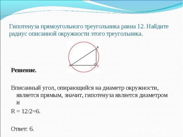 Решение. Вписанный угол, опирающийся на диаметр окружности, является прямым, значит, гипотенуза является диаметром и R = 12/2=6. Ответ: 6.