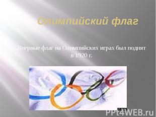 Олимпийский флаг Впервые флаг на Олимпийских играх был поднят в 1920 г.