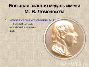 Большая золотая медаль имени М. В. Ломоносова&nbsp;— высшая награда Российской а