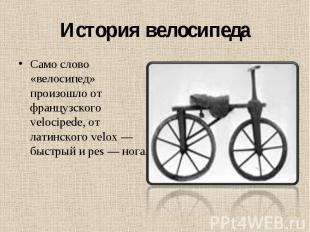 Само слово «велосипед» произошло от французского velocipede, от латинского velox