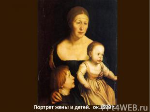 Портрет жены и детей. ок.1528 г.