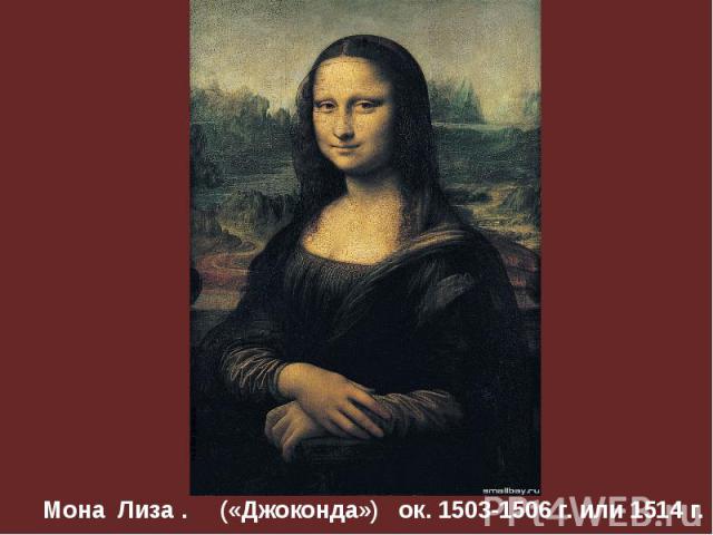 Мона Лиза . («Джоконда») ок. 1503-1506 г. или 1514 г.