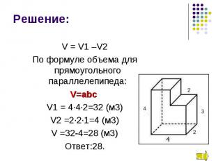 V = V1 –V2 По формуле объема для прямоугольного параллелепипеда: V=abc V1 = 4∙4∙