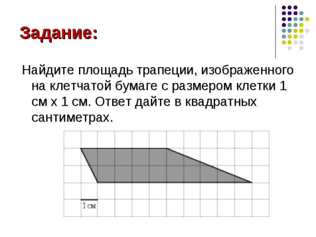 Найдите площадь трапеции, изображенного на клетчатой бумаге с размером клетки 1 см x 1 см. Ответ дайте в квадратных сантиметрах. Найдите площадь трапеции, изображенного на клетчатой бумаге с размером клетки 1 см x 1 см. Ответ дайте в квадратных сант…