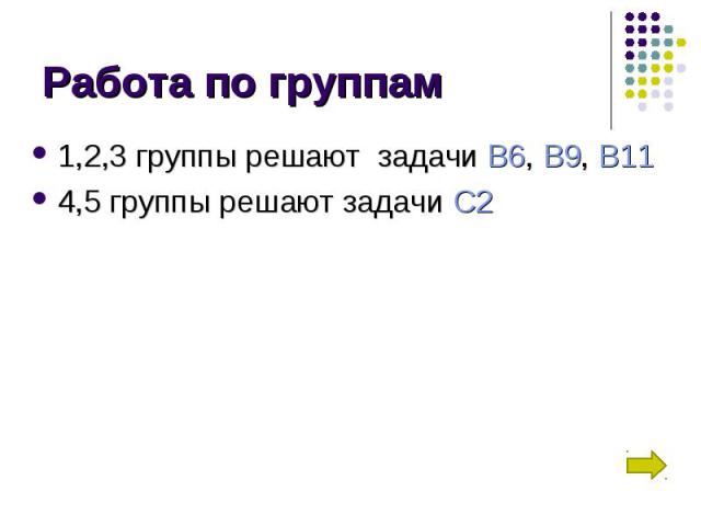 1,2,3 группы решают задачи В6, В9, В11 1,2,3 группы решают задачи В6, В9, В11 4,5 группы решают задачи С2