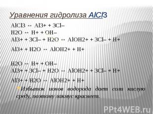 Уравнения гидролиза АlСl3 АlСl3 ↔ Аl3+ + 3Сl– Н2O ↔ Н+ + ОН– Al3+ + 3Сl– + Н2O ↔
