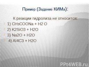 Пример (Задание КИМа): К реакции гидролиза не относится: 1) СНзСООNа + H2 O 2) K