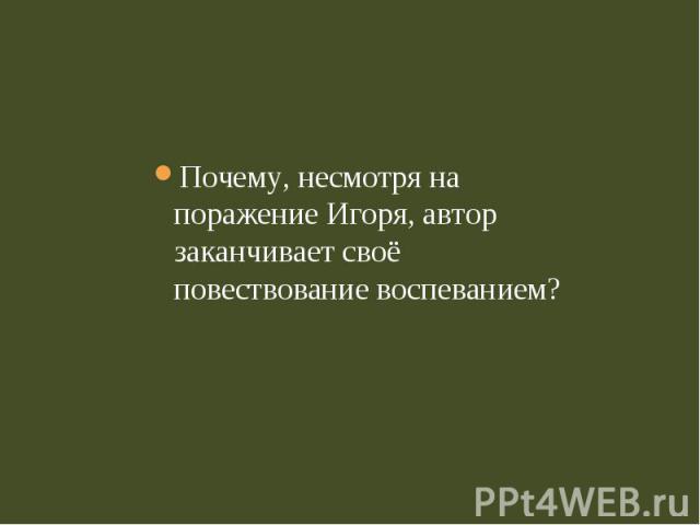 Почему, несмотря на поражение Игоря, автор заканчивает своё повествование воспеванием? Почему, несмотря на поражение Игоря, автор заканчивает своё повествование воспеванием?