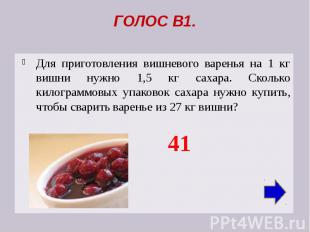 ГОЛОС В1. Для приготовления вишневого варенья на 1 кг вишни нужно 1,5 кг сахара.