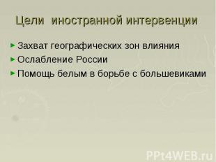 Цели иностранной интервенции Захват географических зон влияния Ослабление России