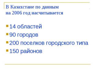 В Казахстане по данным на 2006 год насчитывается 14 областей 90 городов 200 посе