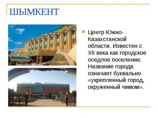 ШЫМКЕНТ Центр Южно-Казахстанской области. Известен с XII века как городское осед