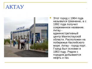 АКТАУ Этот город с 1964 года назывался Шевченко, а с 1992 года получил современн
