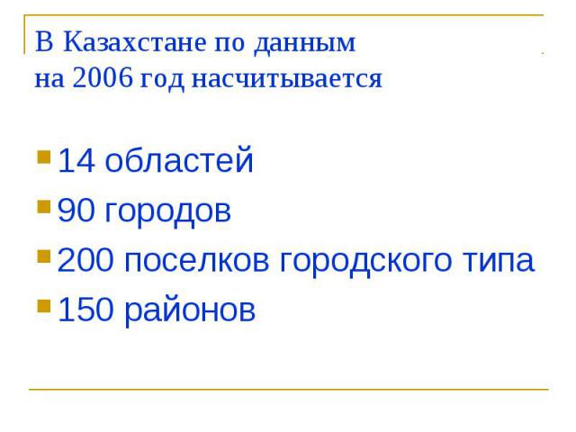 В Казахстане по данным на 2006 год насчитывается 14 областей 90 городов 200 поселков городского типа 150 районов