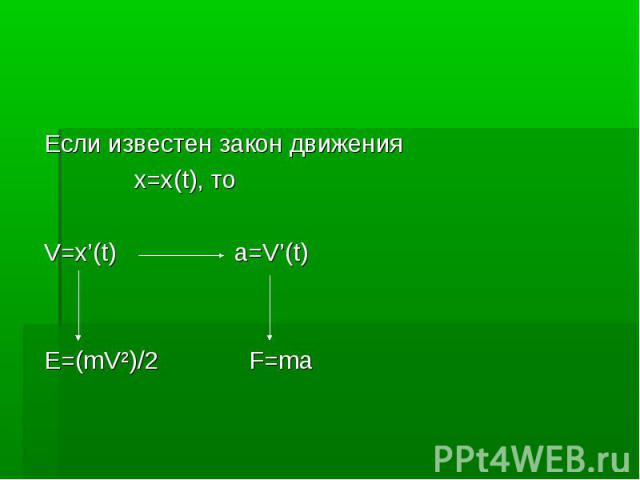 Если известен закон движения Если известен закон движения x=x(t), то V=x’(t) a=V’(t) E=(mV²)/2 F=ma