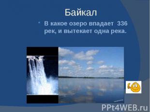 Байкал В какое озеро впадает 336 рек, и вытекает одна река.