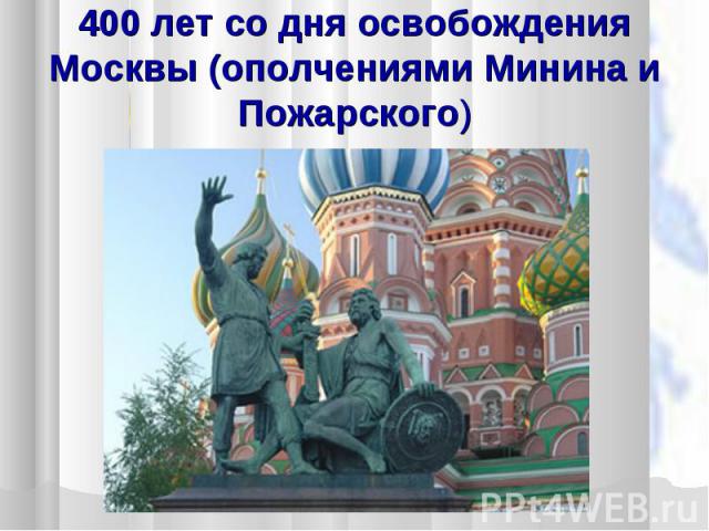 400 лет со дня освобождения Москвы (ополчениями Минина и Пожарского)