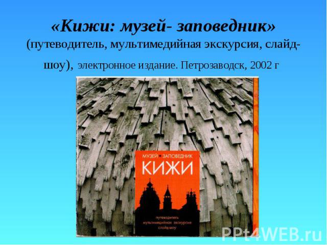 «Кижи: музей- заповедник» (путеводитель, мультимедийная экскурсия, слайд-шоу), электронное издание. Петрозаводск, 2002 г