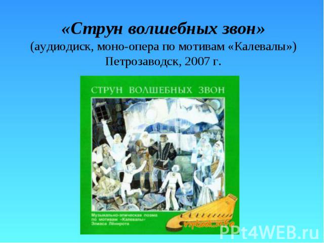 «Струн волшебных звон» (аудиодиск, моно-опера по мотивам «Калевалы») Петрозаводск, 2007 г.