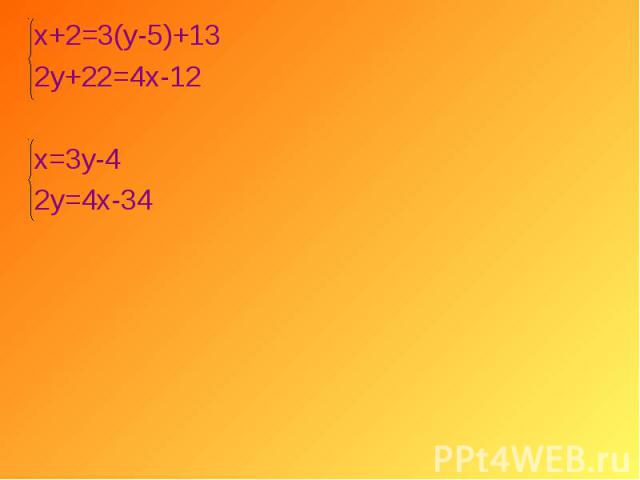 х+2=3(у-5)+13 х+2=3(у-5)+13 2у+22=4х-12 х=3у-4 2у=4х-34
