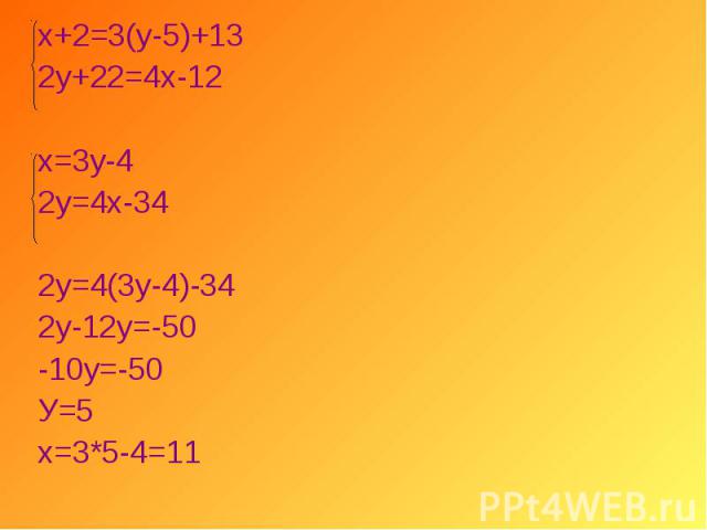 х+2=3(у-5)+13 х+2=3(у-5)+13 2у+22=4х-12 х=3у-4 2у=4х-34 2у=4(3у-4)-34 2у-12у=-50 -10у=-50 У=5 х=3*5-4=11