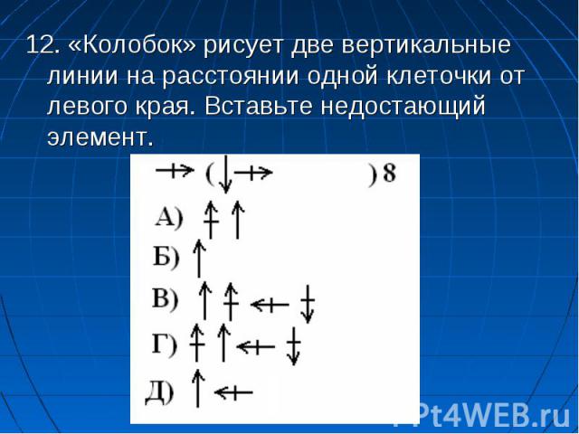 12. «Колобок» рисует две вертикальные линии на расстоянии одной клеточки от левого края. Вставьте недостающий элемент. 12. «Колобок» рисует две вертикальные линии на расстоянии одной клеточки от левого края. Вставьте недостающий элемент.