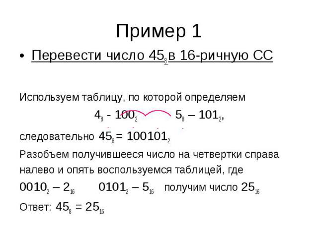 Пример 1 Перевести число 458 в 16-ричную СС Используем таблицу, по которой определяем 48 - 1002 58 – 1012, следовательно 458 = 1001012 Разобъем получившееся число на четвертки справа налево и опять воспользуемся таблицей, где 00102 – 216 01012 – 516…