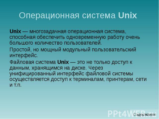 Операционная система Unix Unix — многозадачная операционная система, способная обеспечить одновременную работу очень большого количество пользователей. Простой, но мощный модульный пользовательский интерфейс. Файловая система Unix — это не только до…