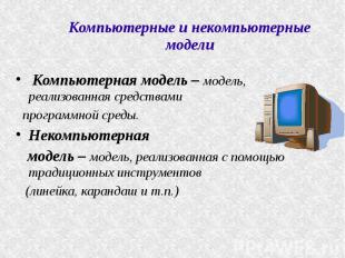 Компьютерные и некомпьютерные модели Компьютерная модель – модель, реализованная