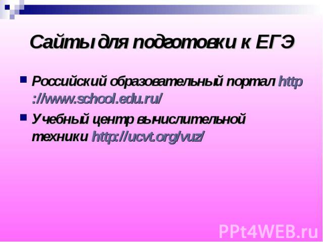 Сайты для подготовки к ЕГЭ Российский образовательный портал http://www.school.edu.ru/ Учебный центр вычислительной техники http://ucvt.org/vuz/