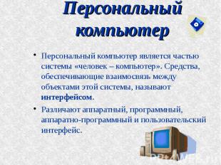 Персональный компьютер Персональный компьютер является частью системы «человек –