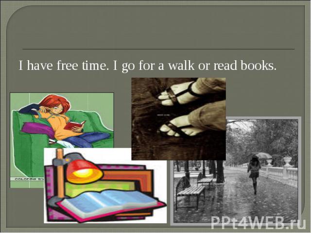 I have free time. I go for a walk or read books. I have free time. I go for a walk or read books.