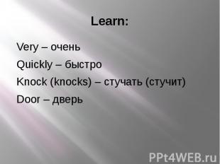 Learn: Very – очень Quickly – быстро Knock (knocks) – стучать (стучит) Door – дв