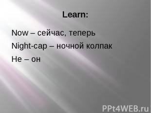 Learn: Now – сейчас, теперь Night-cap – ночной колпак He – он